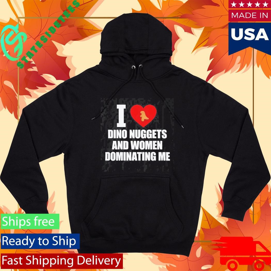 I Love Dino Nuggets And Women Dominating Me Shirt