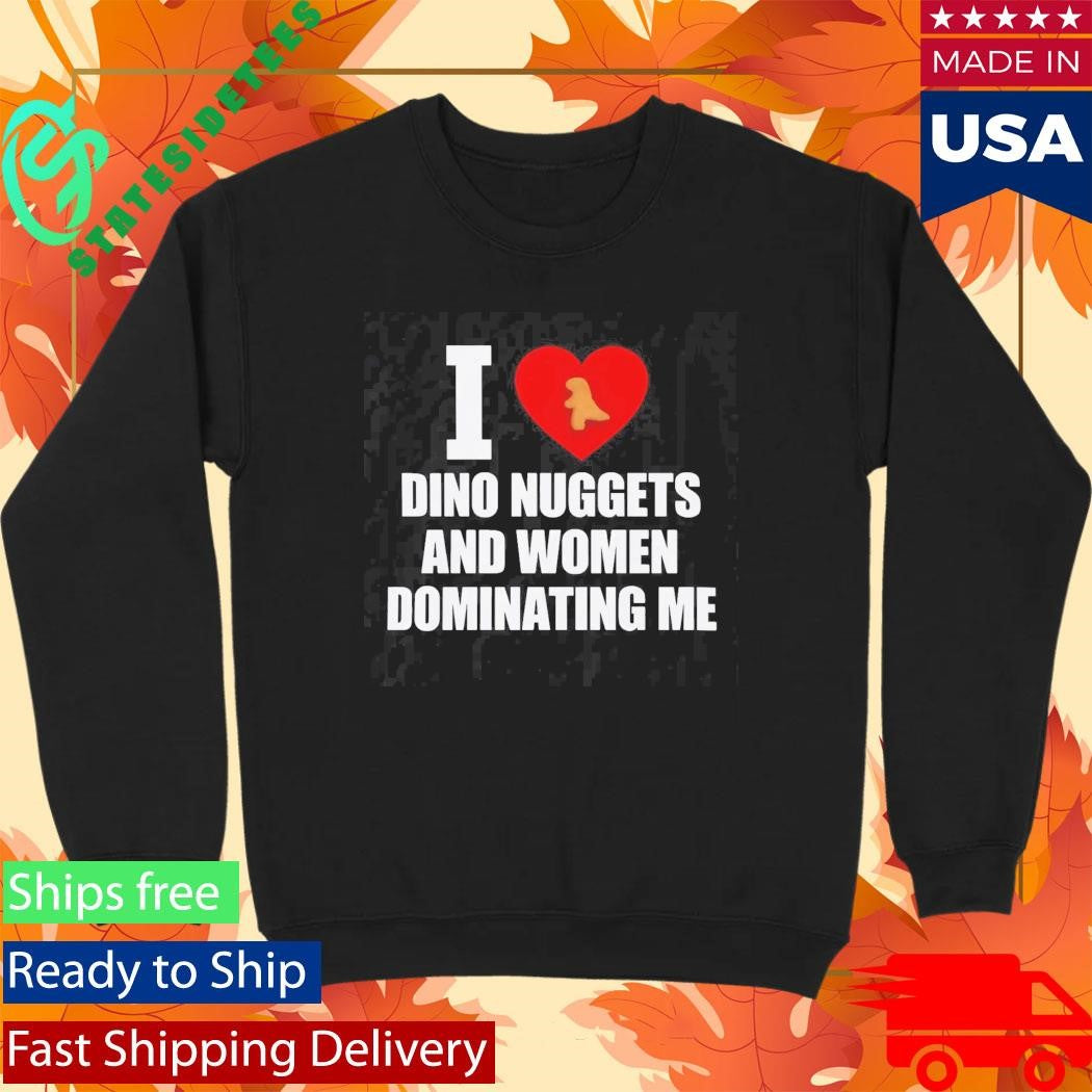 I Love Dino Nuggets And Women Dominating Me Shirt