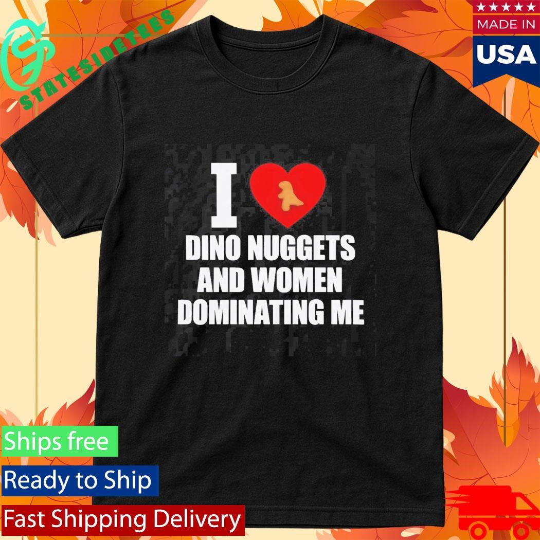 I Love Dino Nuggets And Women Dominating Me Shirt