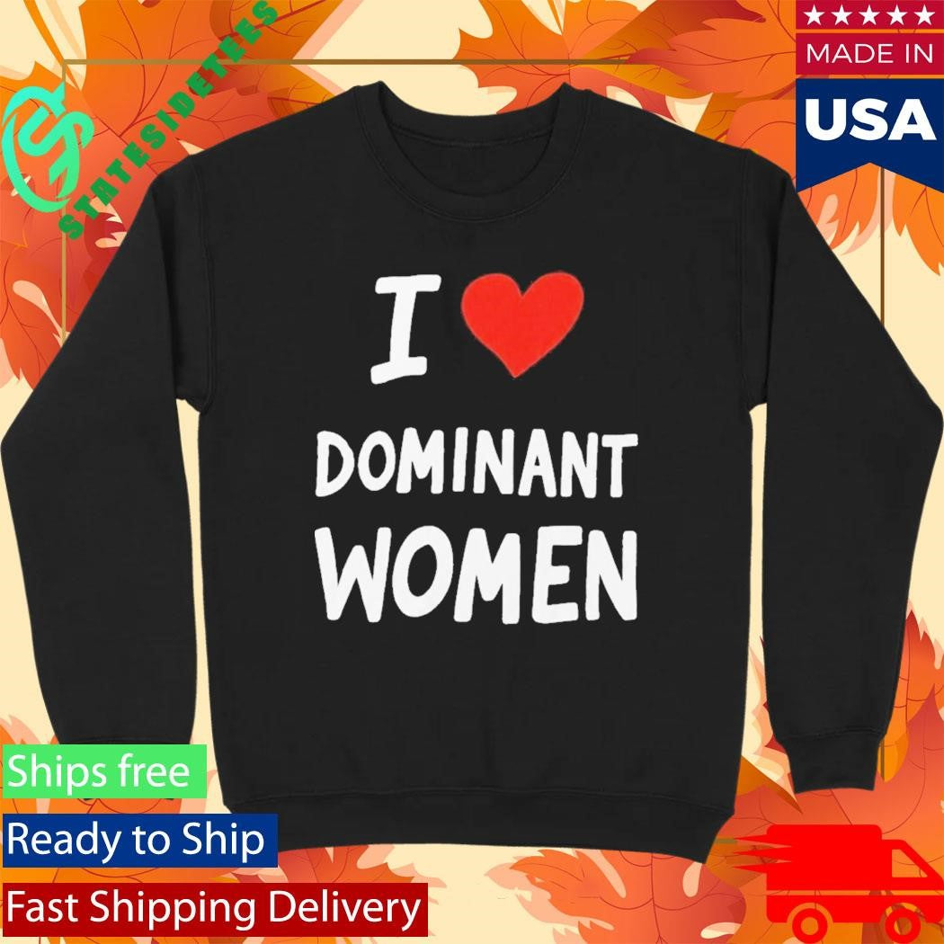 I Love Dominant Women Shirt