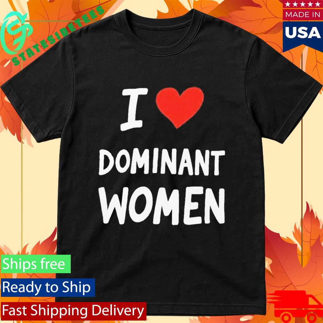 I Love Dominant Women Shirt