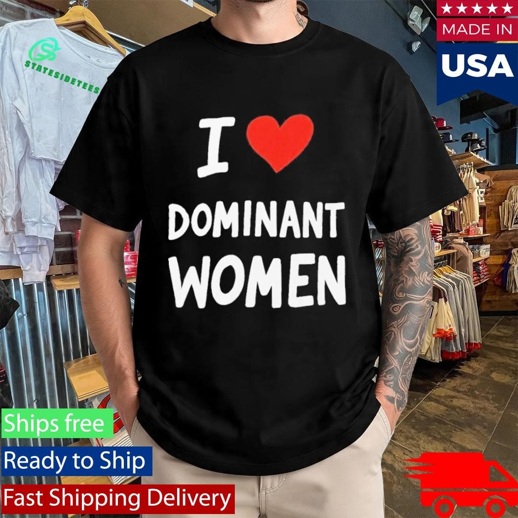 I Love Dominant Women Shirt