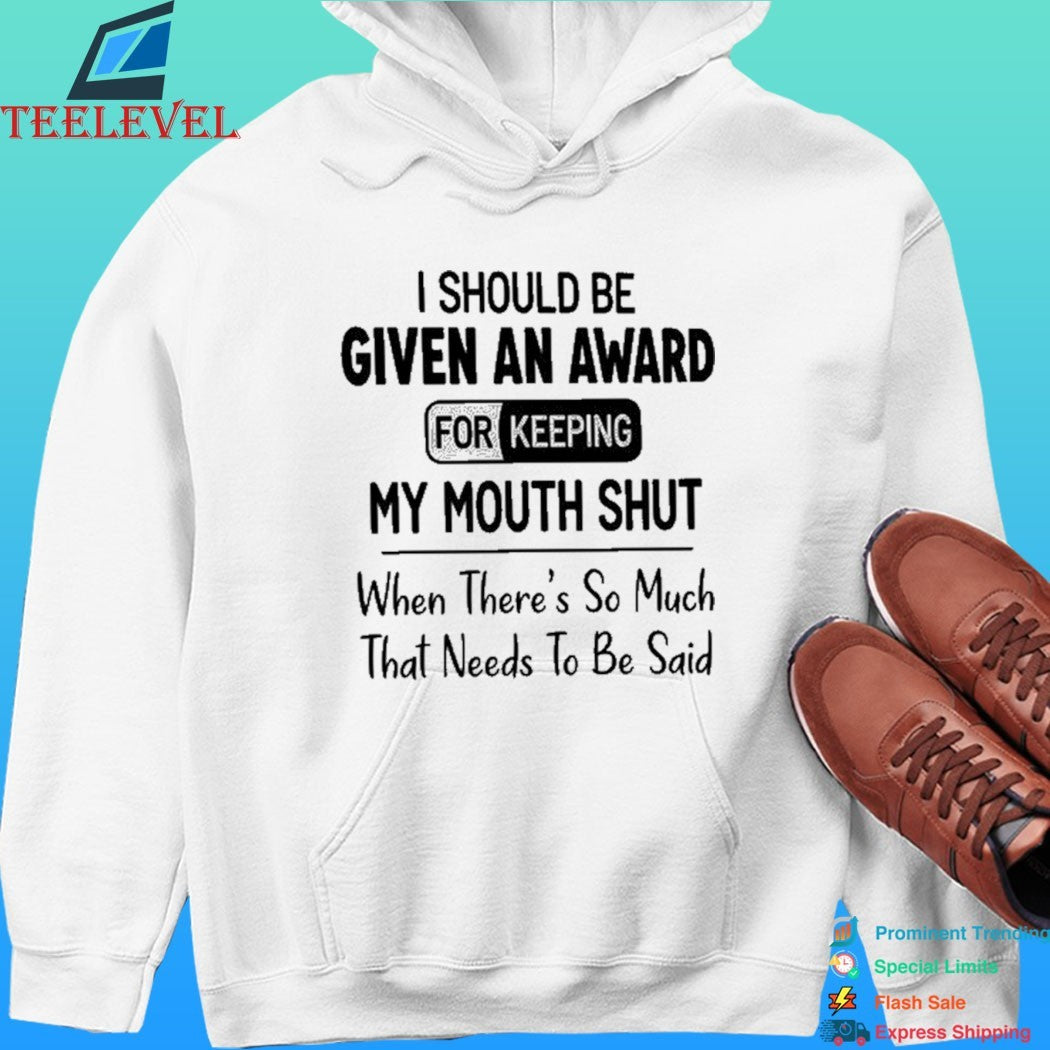 I Should Be Given An Award For Keeping My Mouth Shut When There’s So Much That Needs To Be Said Shirt