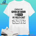 I Should Be Given An Award For Keeping My Mouth Shut When There’s So Much That Needs To Be Said Shirt
