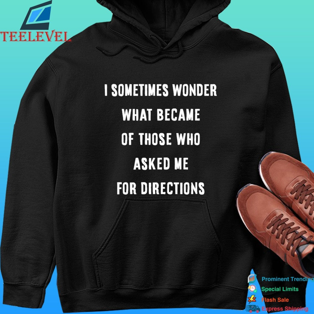 I Sometimes Wonder What Became Of Those Who Asked Me For Directions Shirt