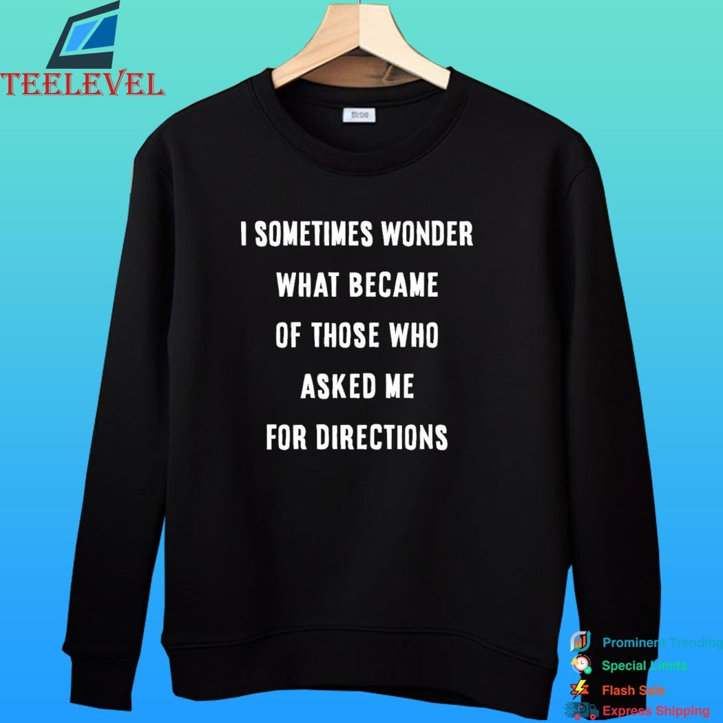 I Sometimes Wonder What Became Of Those Who Asked Me For Directions Shirt