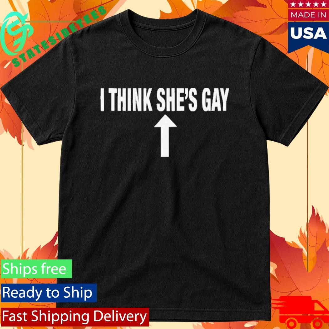 I Think She’s Gay Shirt
