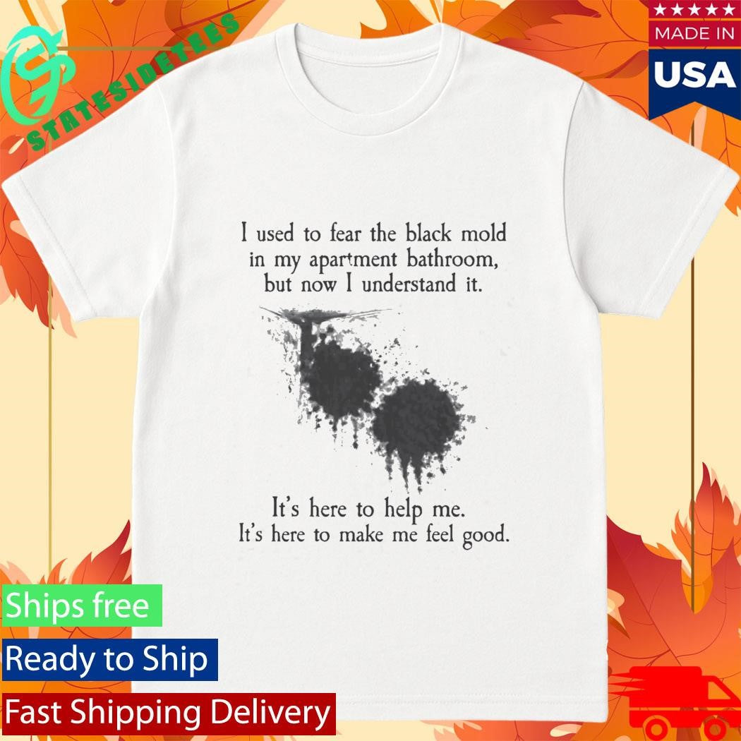 I Used To Fear The Black Mold In My Apartment Shirt