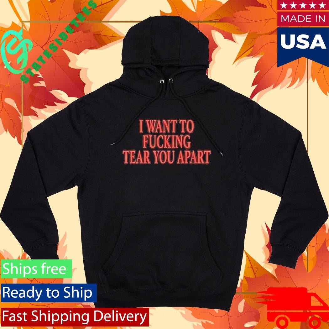 I Want To Fucking Tear You Apart Shirt