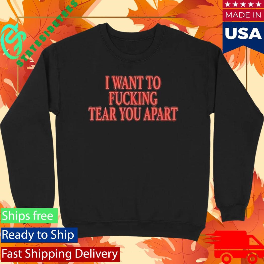 I Want To Fucking Tear You Apart Shirt