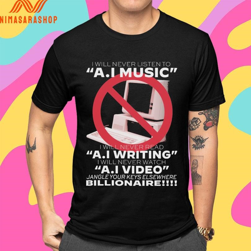 I Will Never Listen To Ai Music I Will Never Read AI Writing I Will Never Watch AI Video Jangle Your Keys Elsewhere Billionaire Shirts
