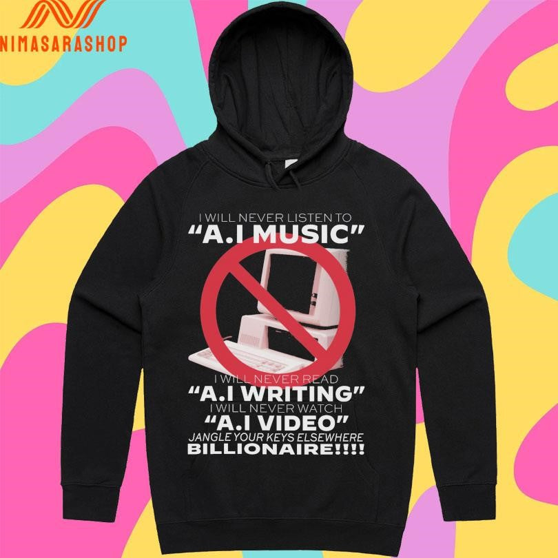 I Will Never Listen To Ai Music I Will Never Read AI Writing I Will Never Watch AI Video Jangle Your Keys Elsewhere Billionaire Shirts