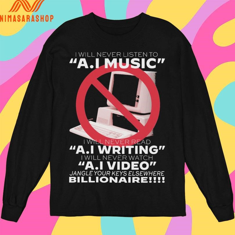 I Will Never Listen To Ai Music I Will Never Read AI Writing I Will Never Watch AI Video Jangle Your Keys Elsewhere Billionaire Shirts