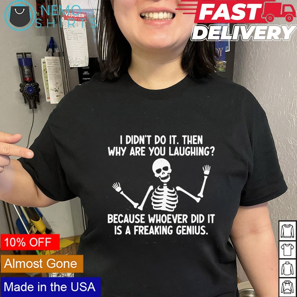 I didn’t do it then why are you laughing because whoever did it is a genius skeleton shirt