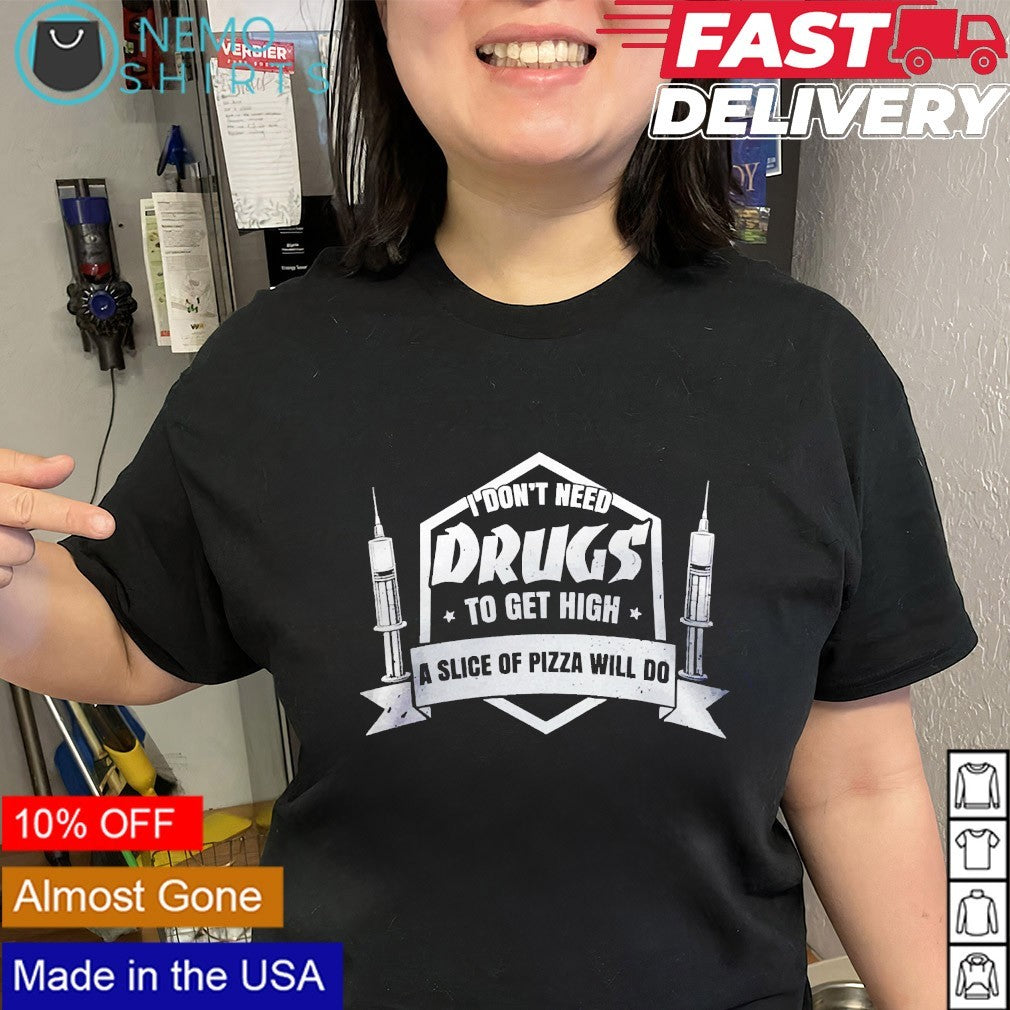I don’t need drugs to get high a slice of pizza will do shirt