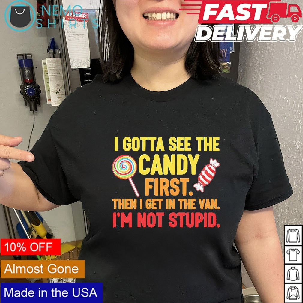 I gotta see the candy first then I get in the van I’m not stupid shirt