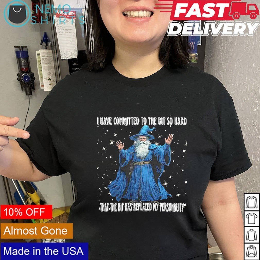 I have committed to the bit so hard that the bit has replaced my personality wizard shirt