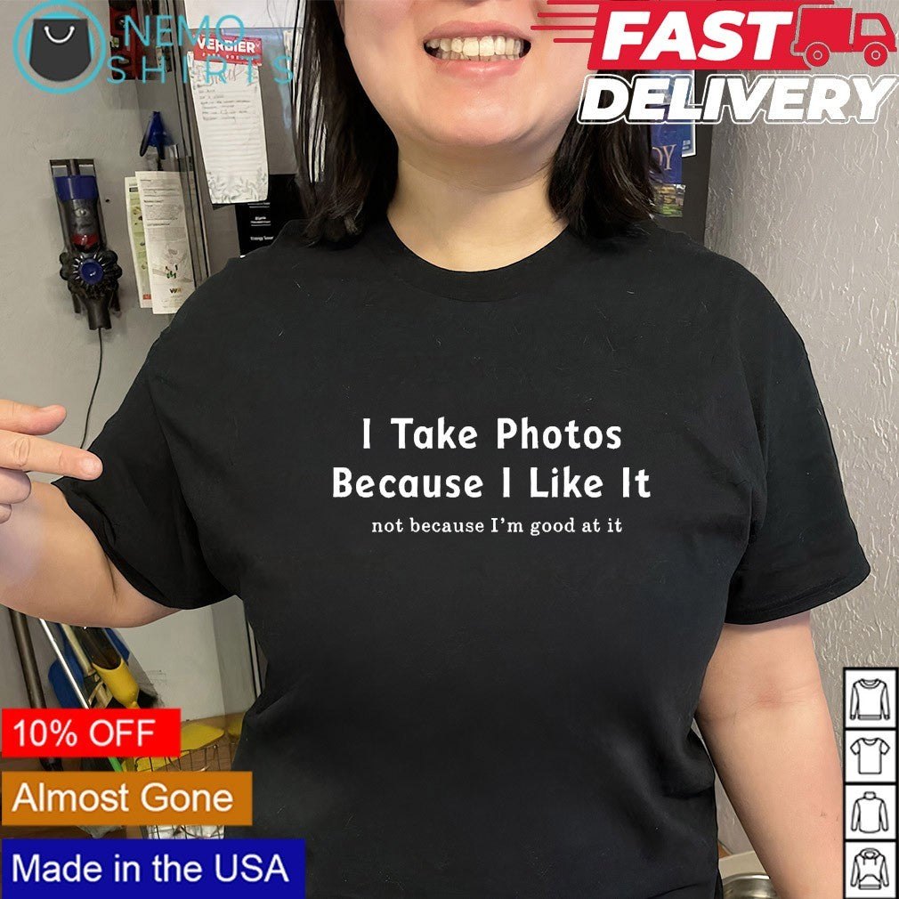 I take photos because I like it not because I’m good at it quote shirt