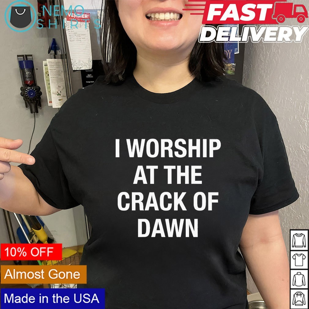I worship at the crack of dawn shirt
