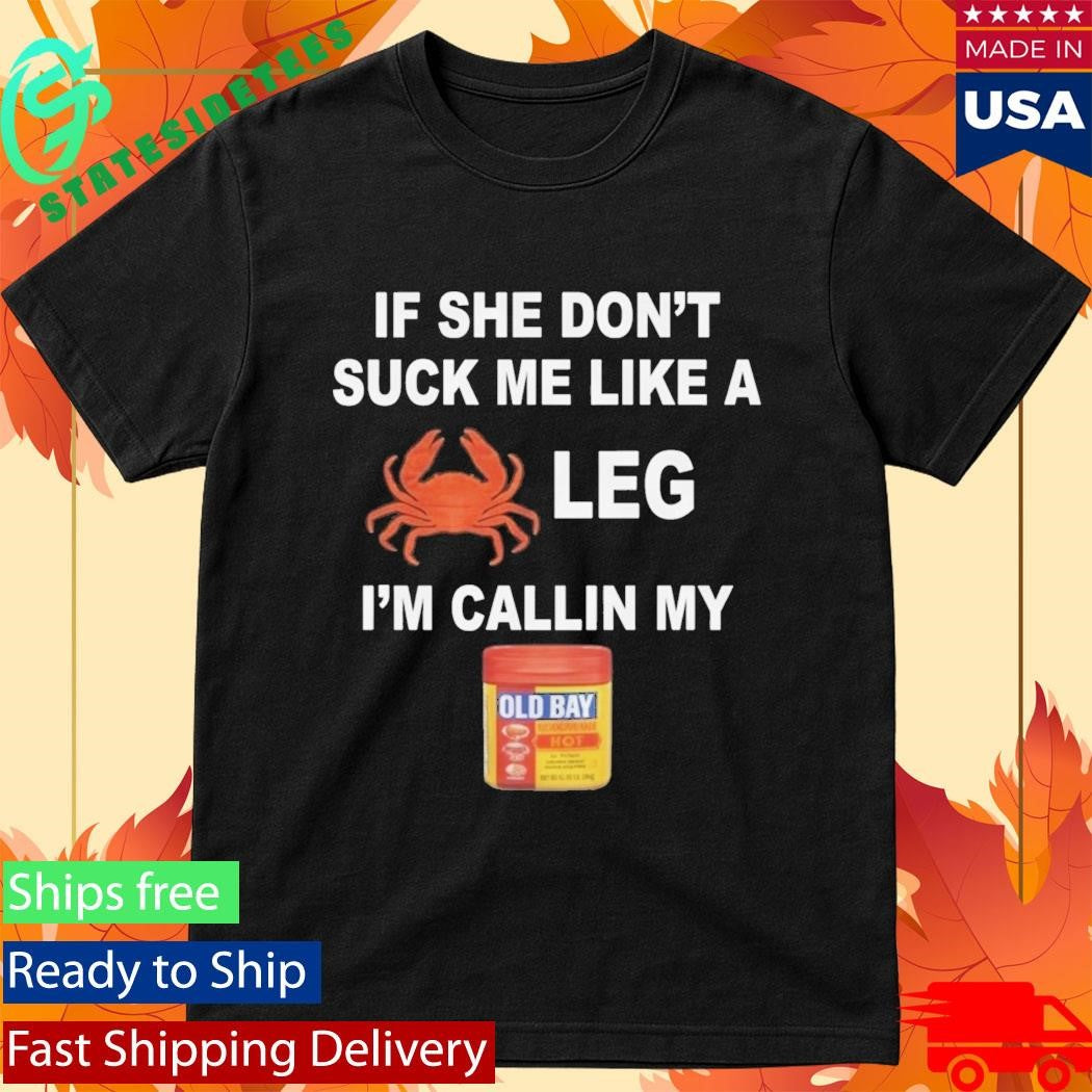 If She Don’t Suck Me Like A Leg I’m Callin My Shirt
