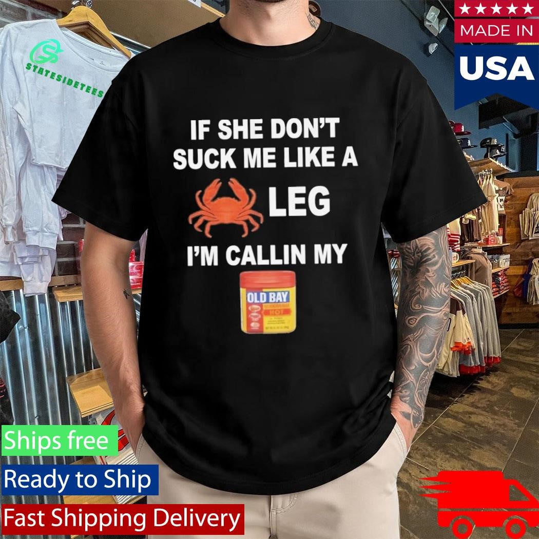 If She Don’t Suck Me Like A Leg I’m Callin My Shirt