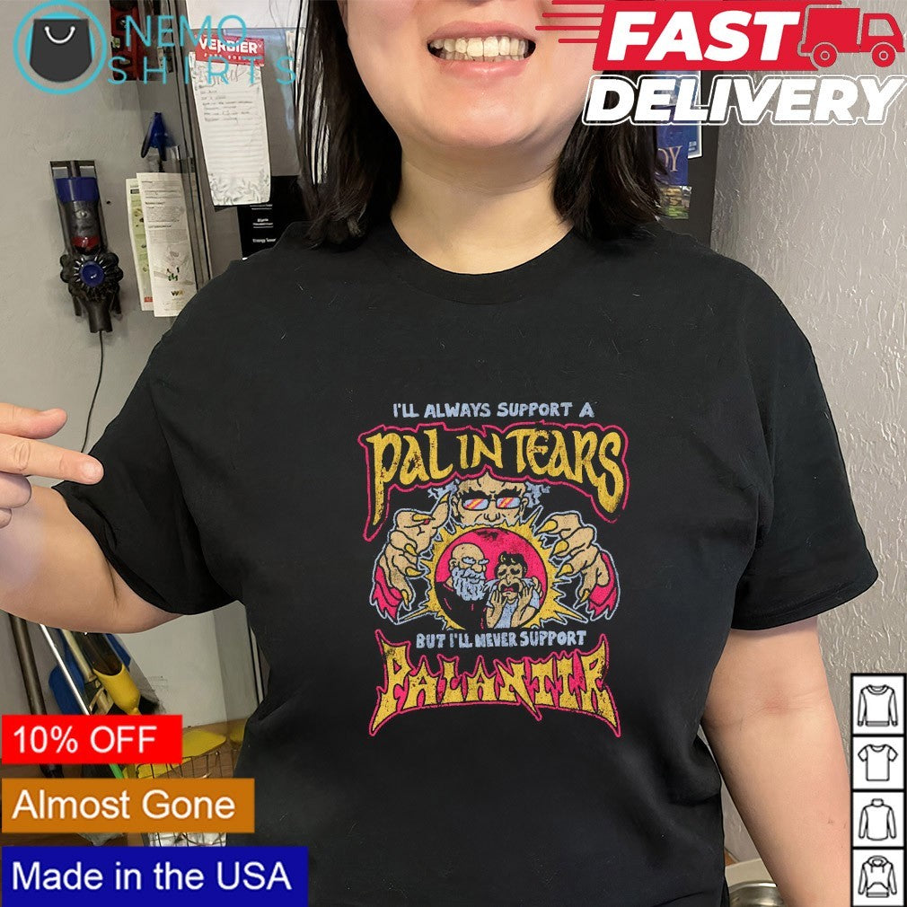 I’ll always support a pal in tears but I’ll never support palantir shirt