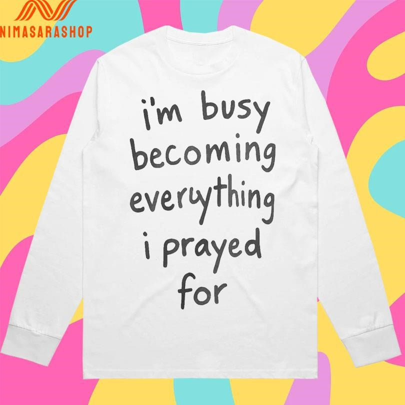 I’m Busy Becoming Everything I Prayed For Shirts