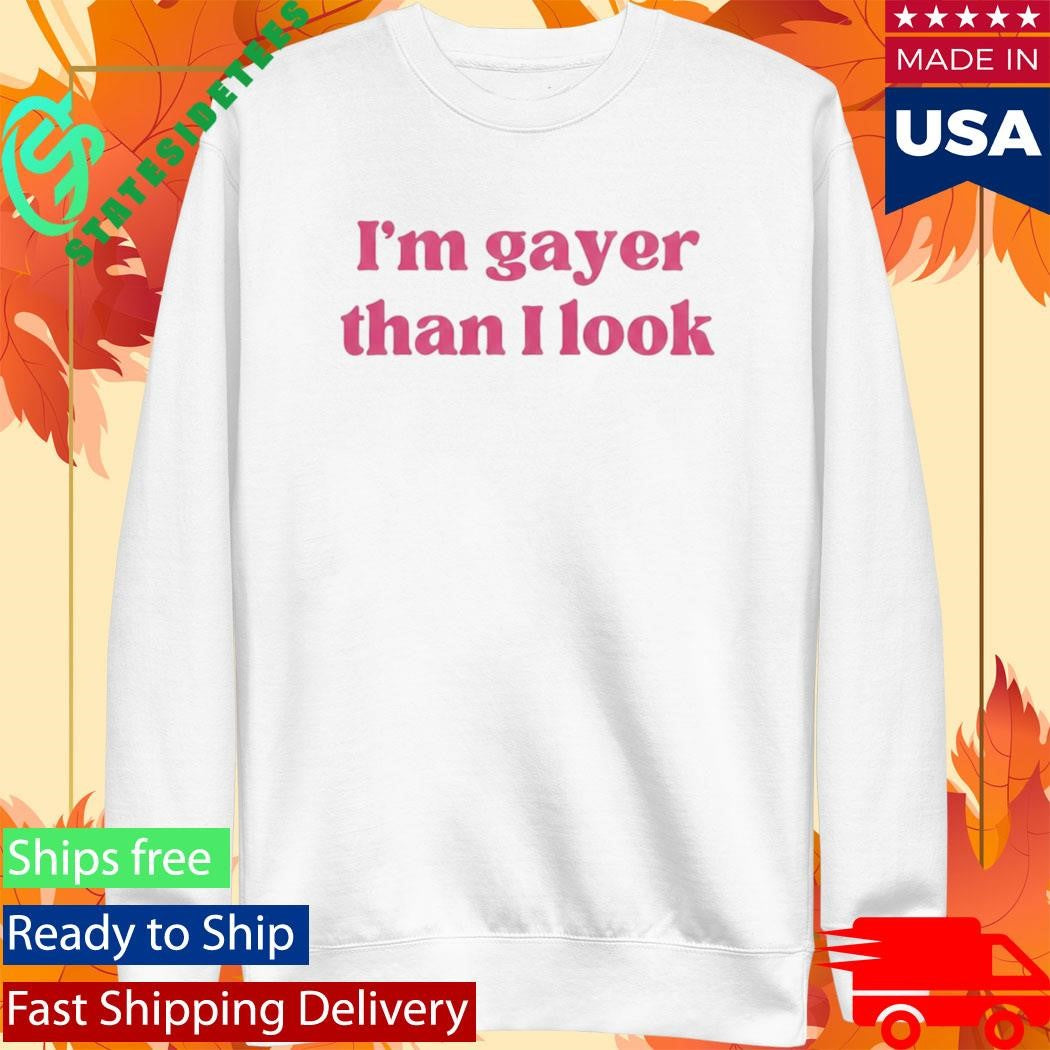 I’m Gayer Than I Look Shirt