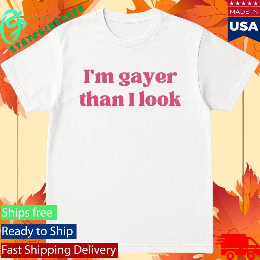 I’m Gayer Than I Look Shirt