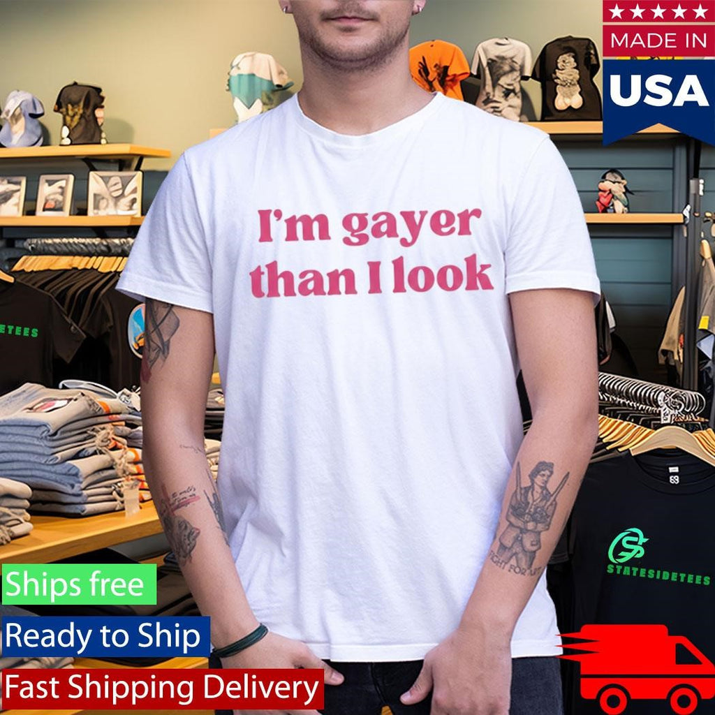 I’m Gayer Than I Look Shirt