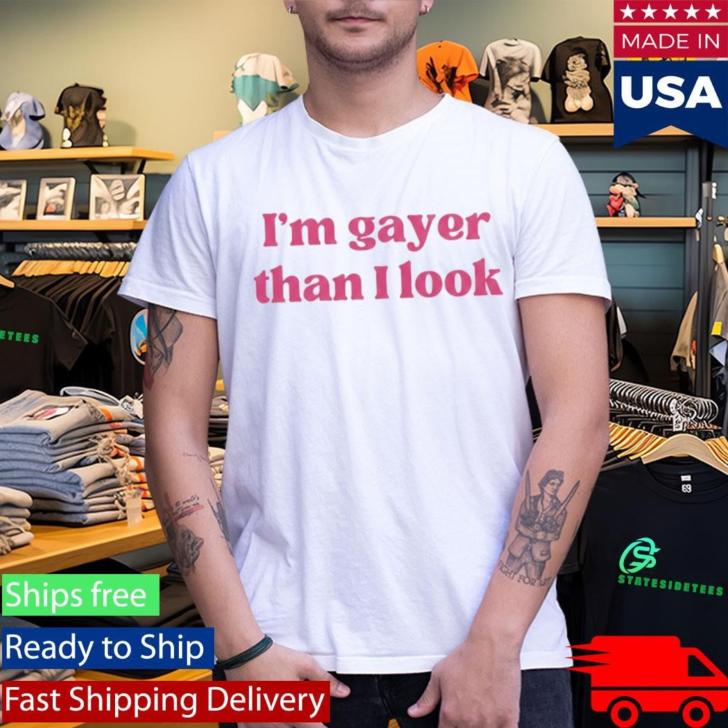 I’m Gayer Than I Look Shirt