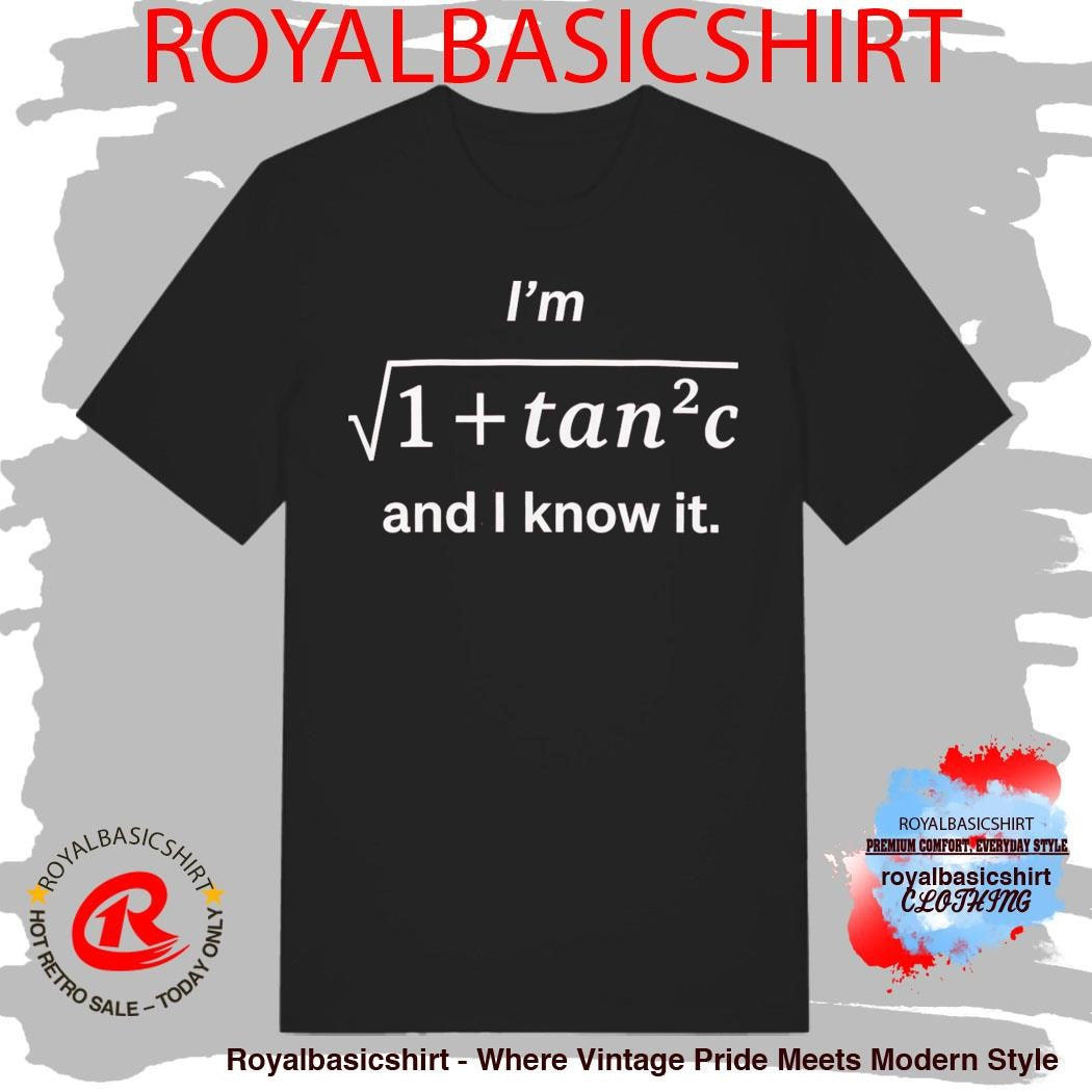 I’m Sqrt 1+Tan2C And I Know It Shirt