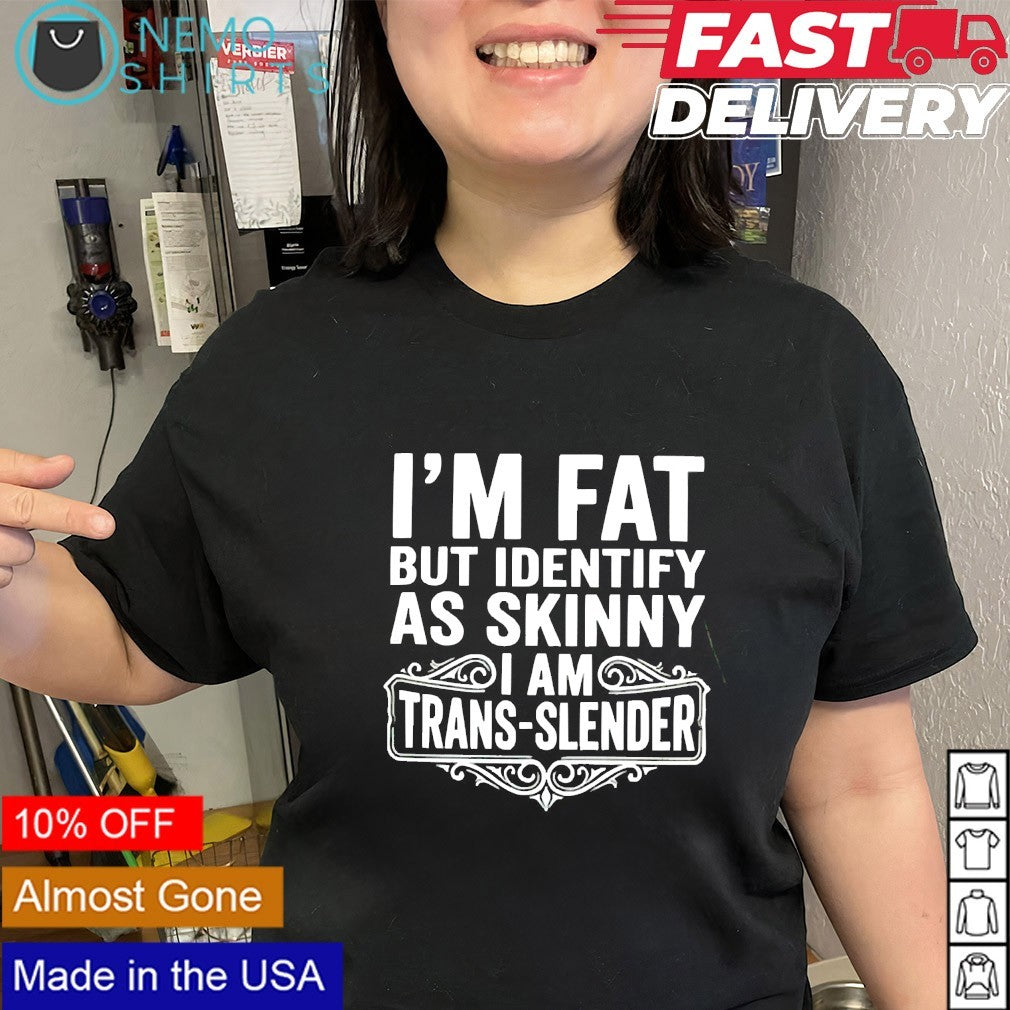 I’m fat but identify as skinny I am trans slender shirt