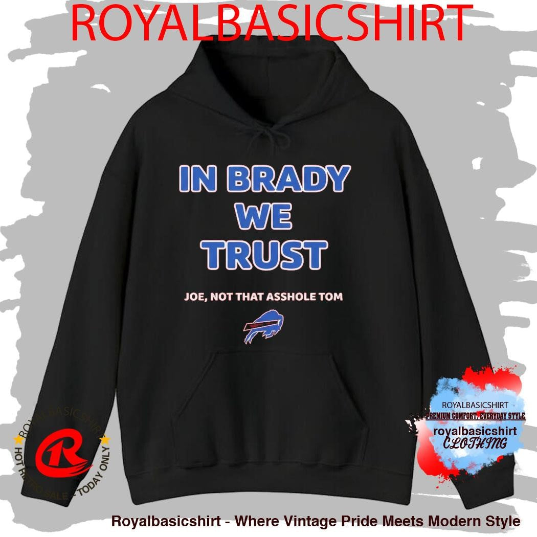 In Brady We Trust Joe Not That Asshole Tom Bills Shirt