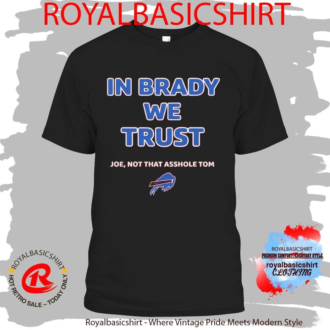 In Brady We Trust Joe Not That Asshole Tom Bills Shirt