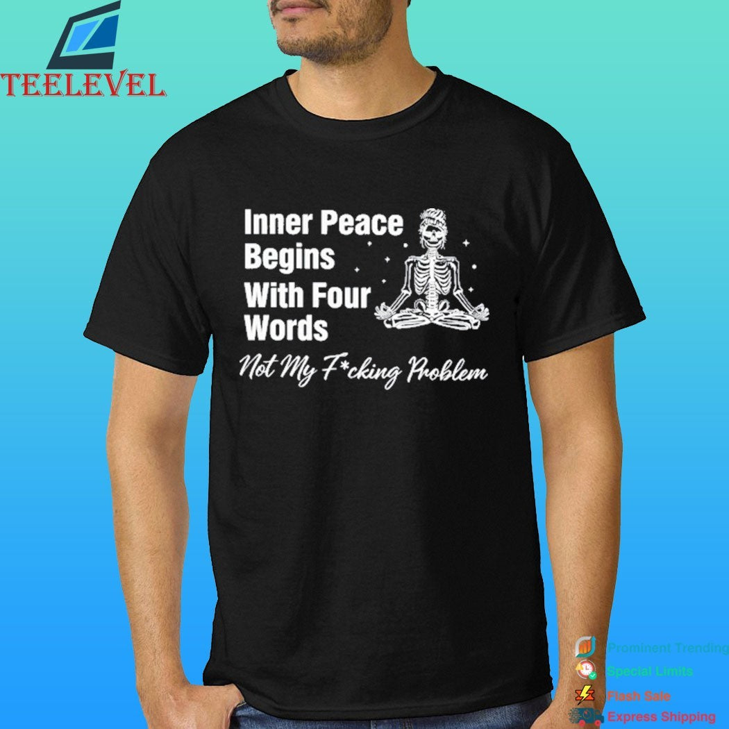 Inner Peace Begins With Four Words Not My Fucking Problem Skeleton Shirt