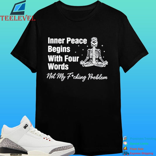Inner Peace Begins With Four Words Not My Fucking Problem Skeleton Shirt