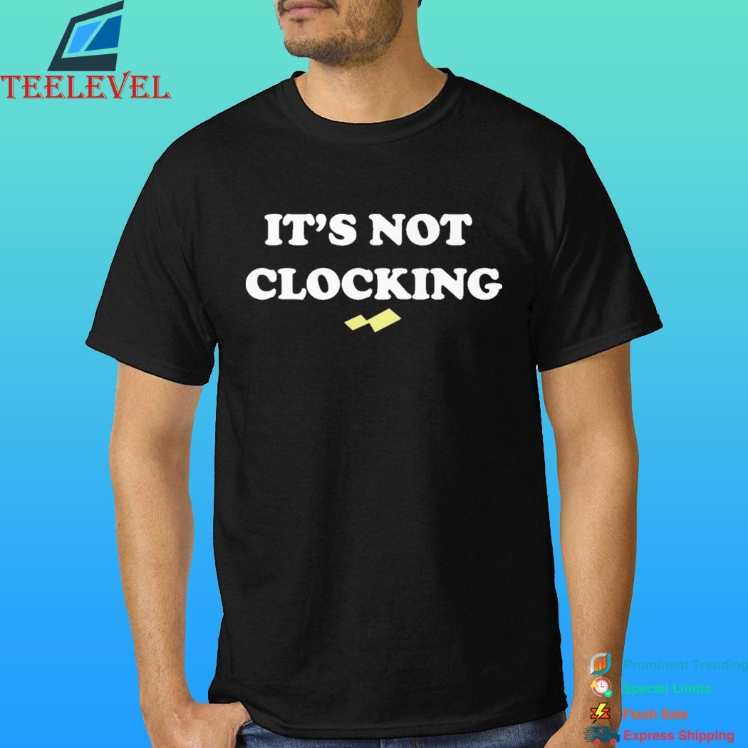 It’s Not Clocking To You Shirt
