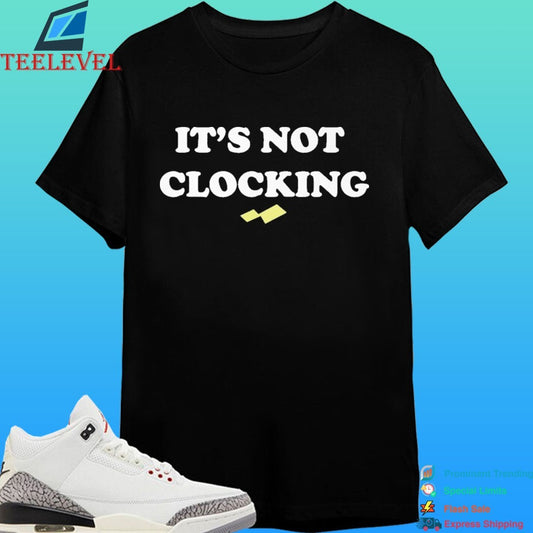 It’s Not Clocking To You Shirt