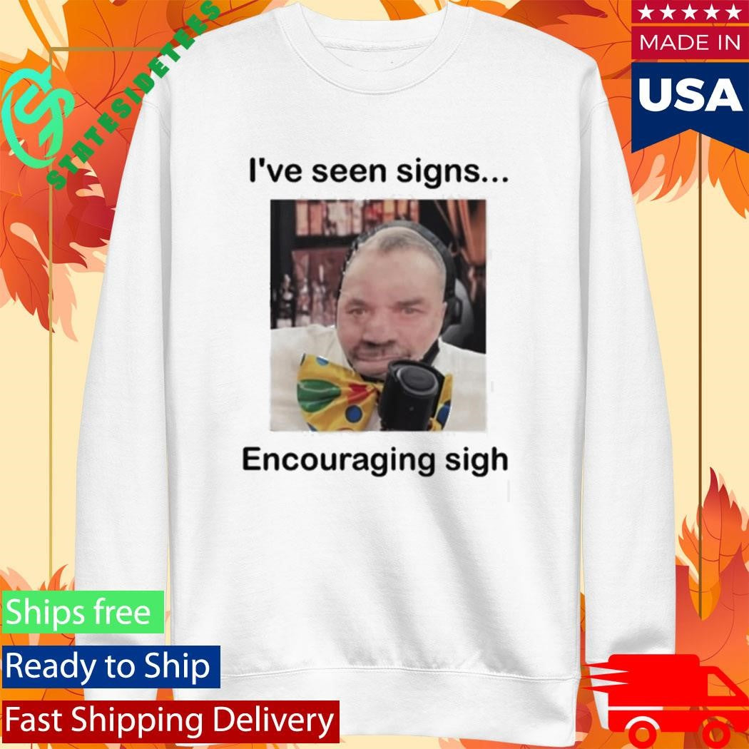 I’ve Seen Signs Encouraging Sigh Shirt