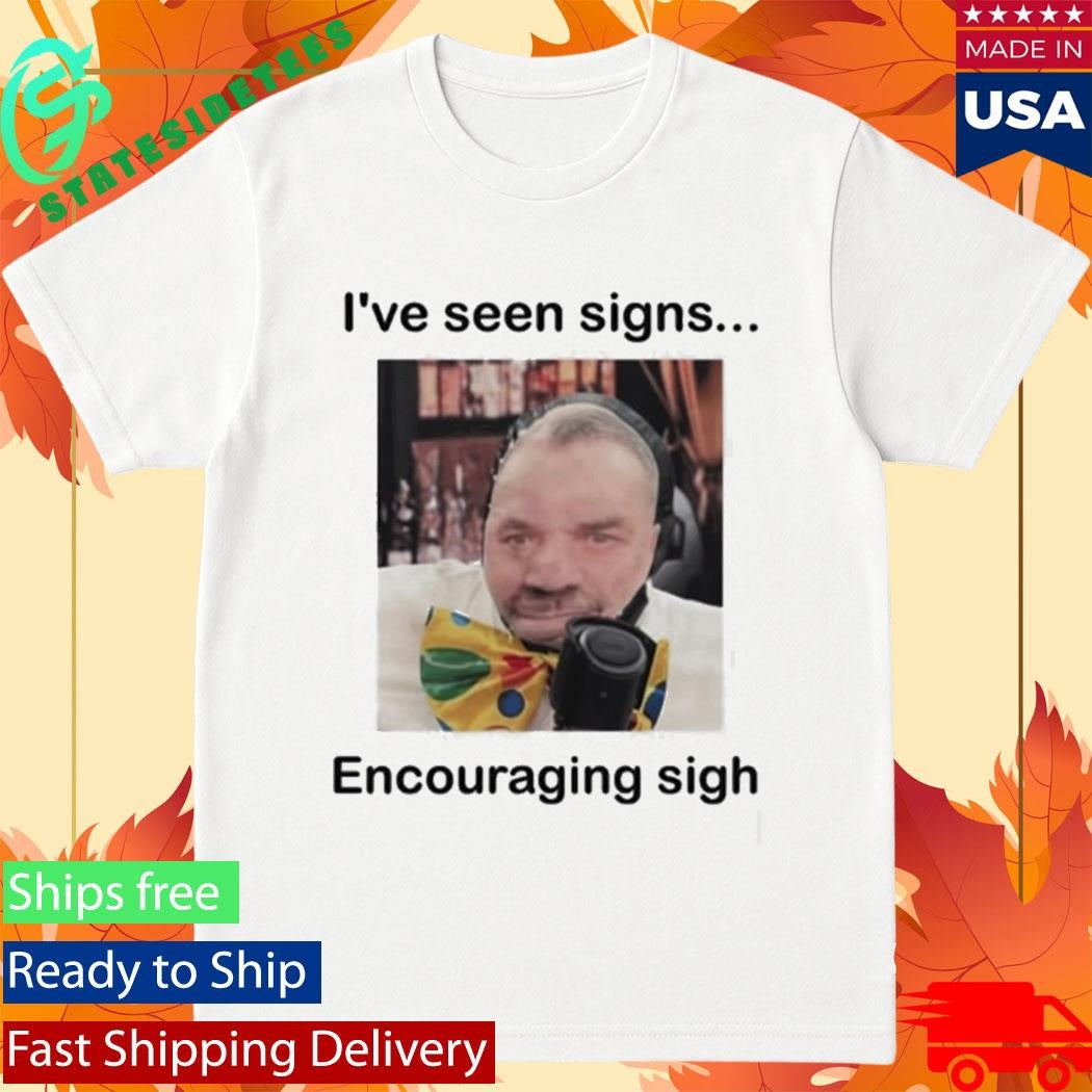 I’ve Seen Signs Encouraging Sigh Shirt