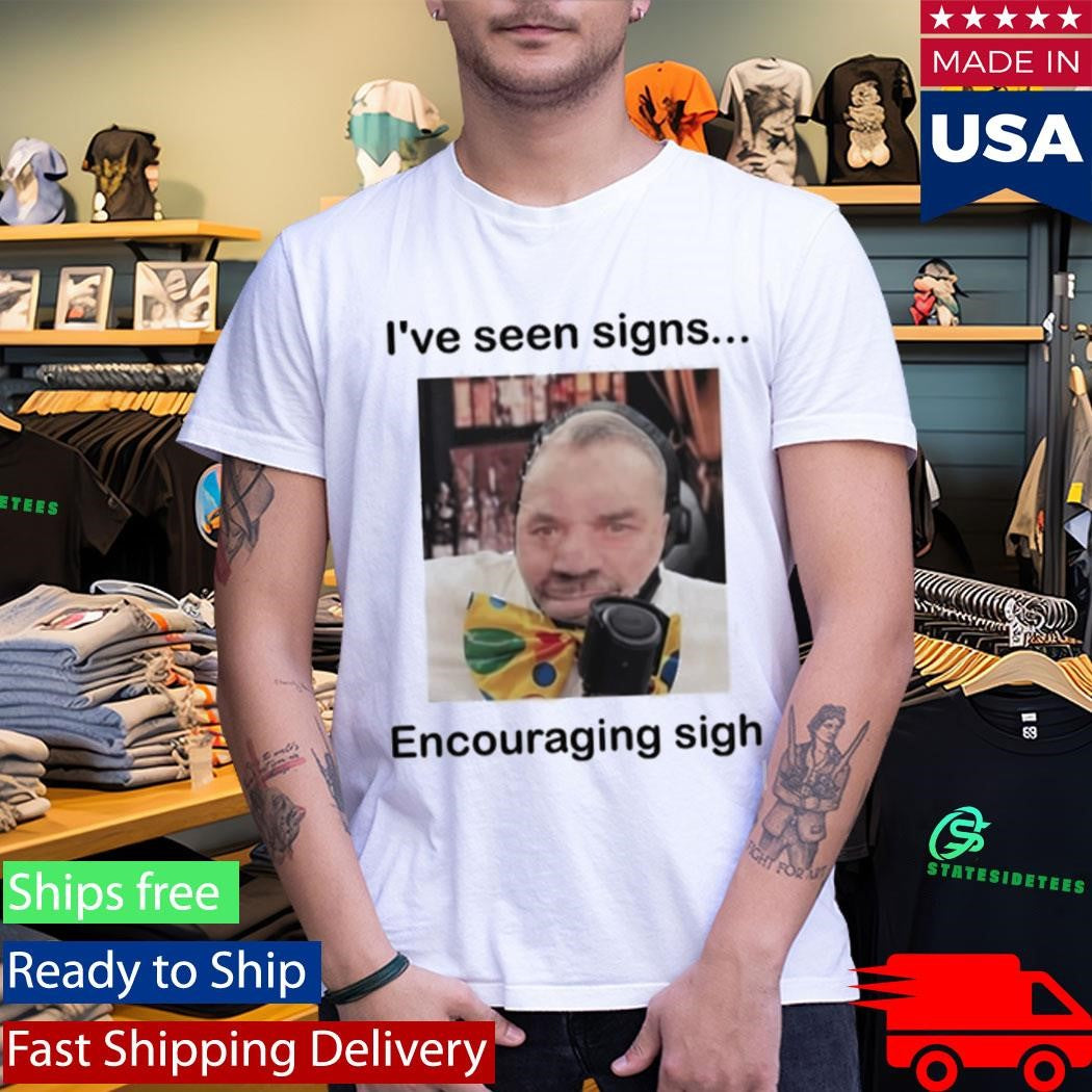 I’ve Seen Signs Encouraging Sigh Shirt