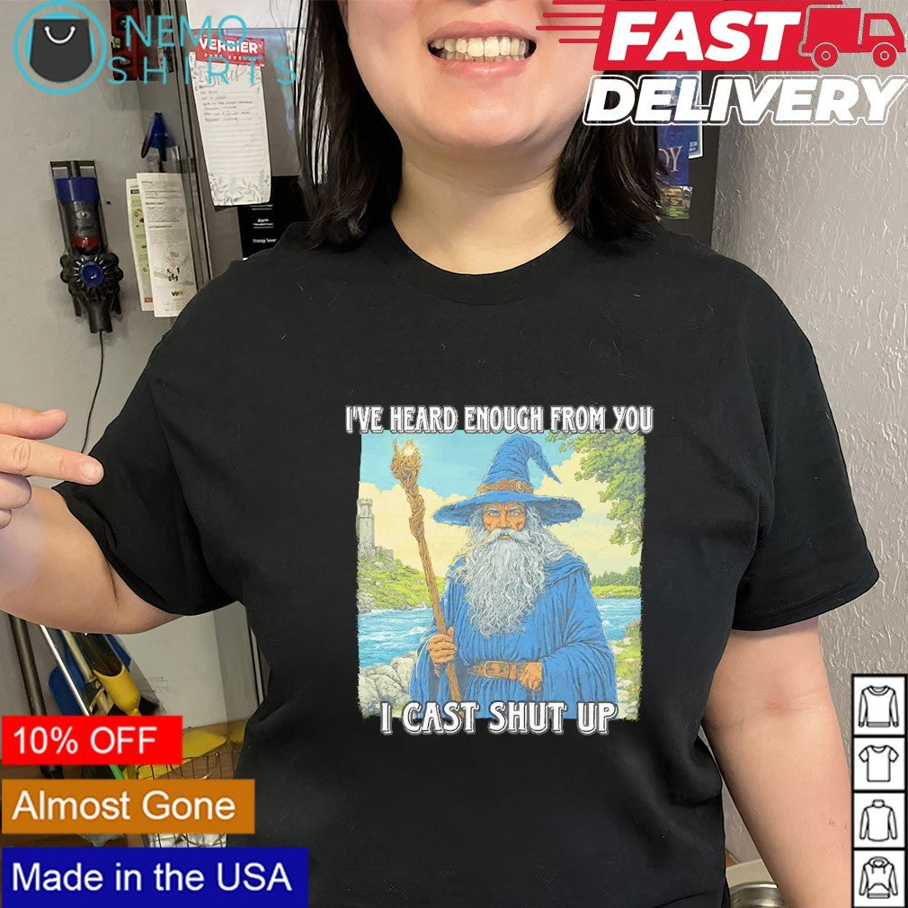 I’ve heard enough from you I cast shut up wizard shirt