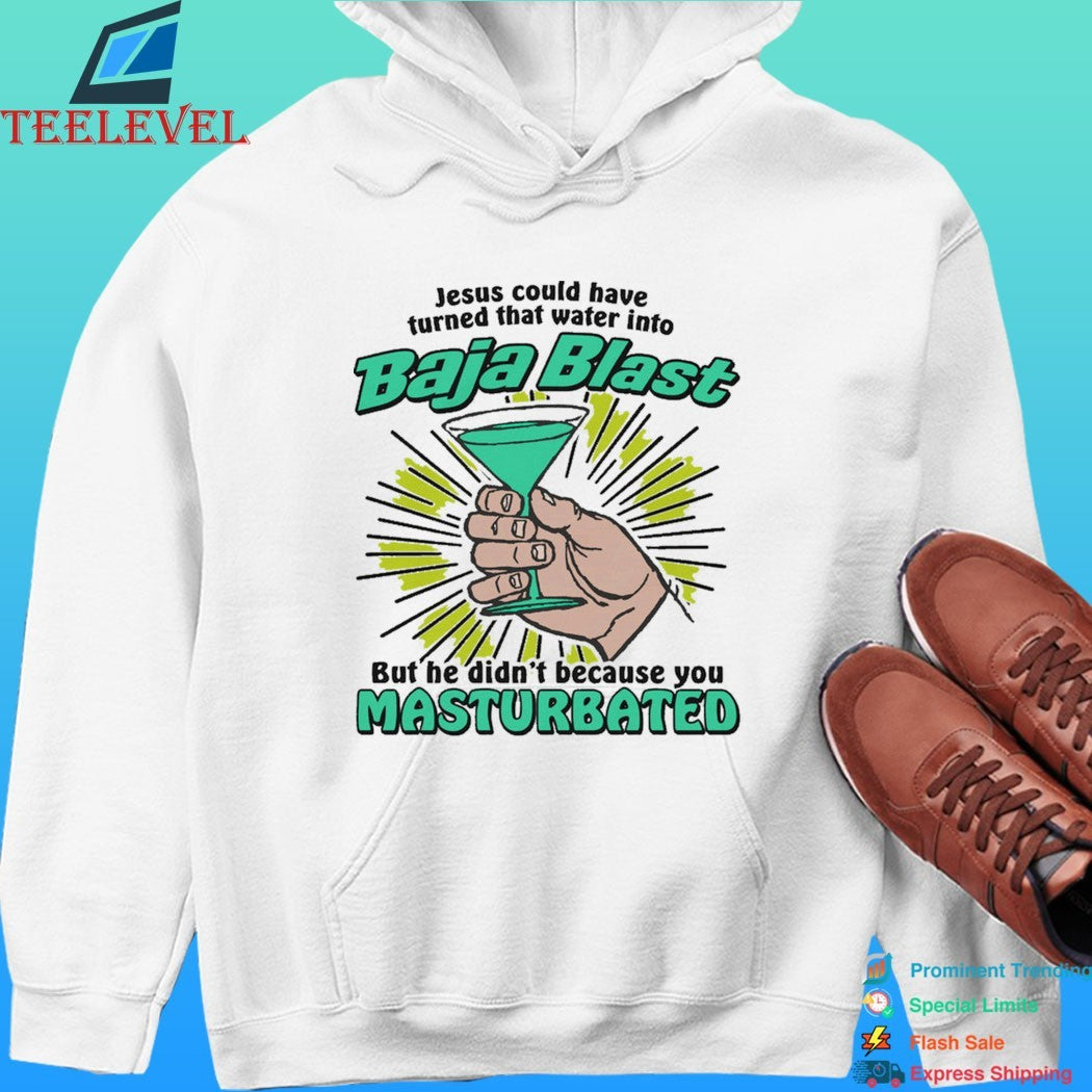 Jesus Could Have Turned That Water Into Baja Blast But He Didn’t Because You Masturbated Shirt