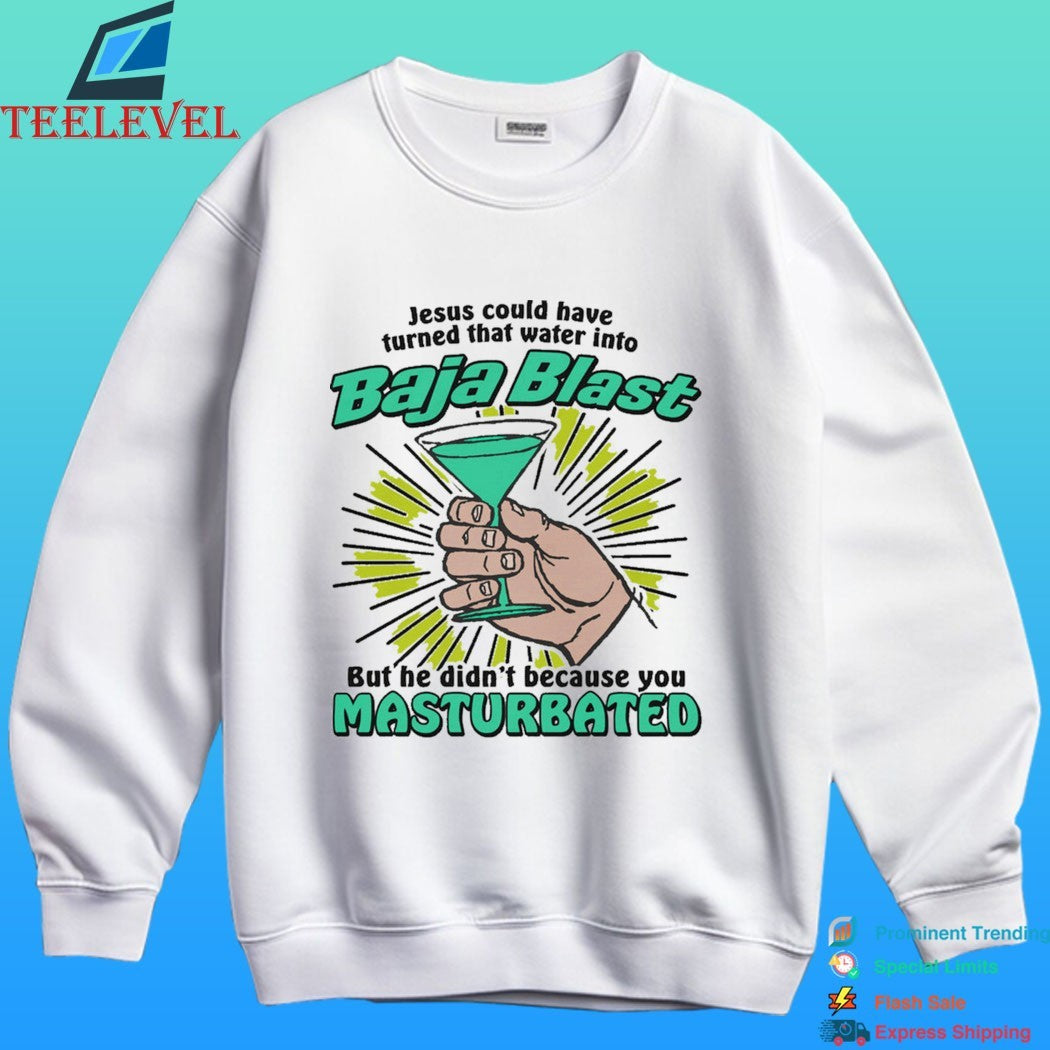 Jesus Could Have Turned That Water Into Baja Blast But He Didn’t Because You Masturbated Shirt