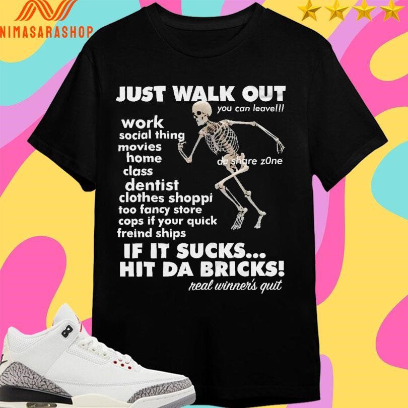 Just Walk Out You Can Leave If It Sucks Hit Da Bricks Real Winner’s Quit Skeleton Shirts