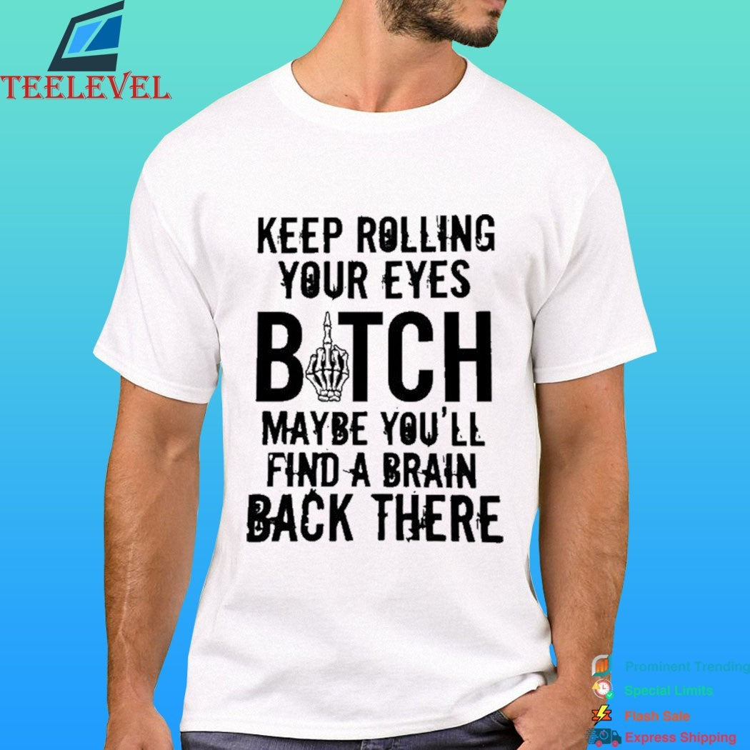 Keep Rolling Your Eyes Bitch Maybe You’ll Find A Brain Back There Shirt