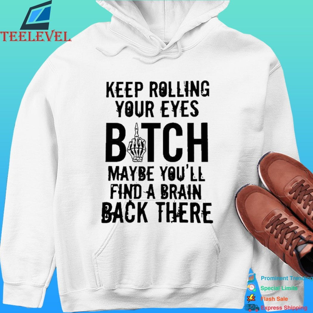 Keep Rolling Your Eyes Bitch Maybe You’ll Find A Brain Back There Shirt