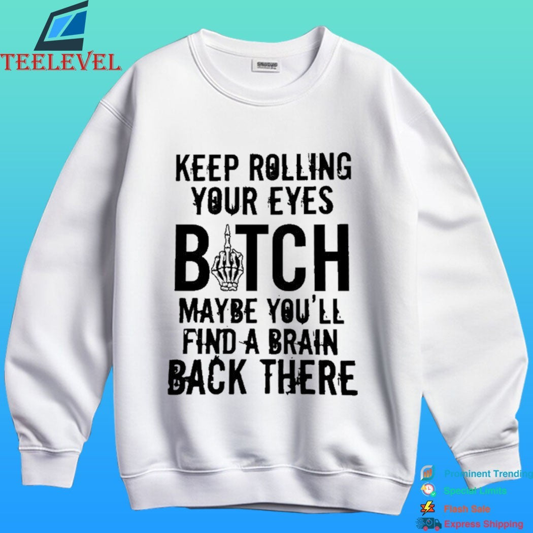 Keep Rolling Your Eyes Bitch Maybe You’ll Find A Brain Back There Shirt