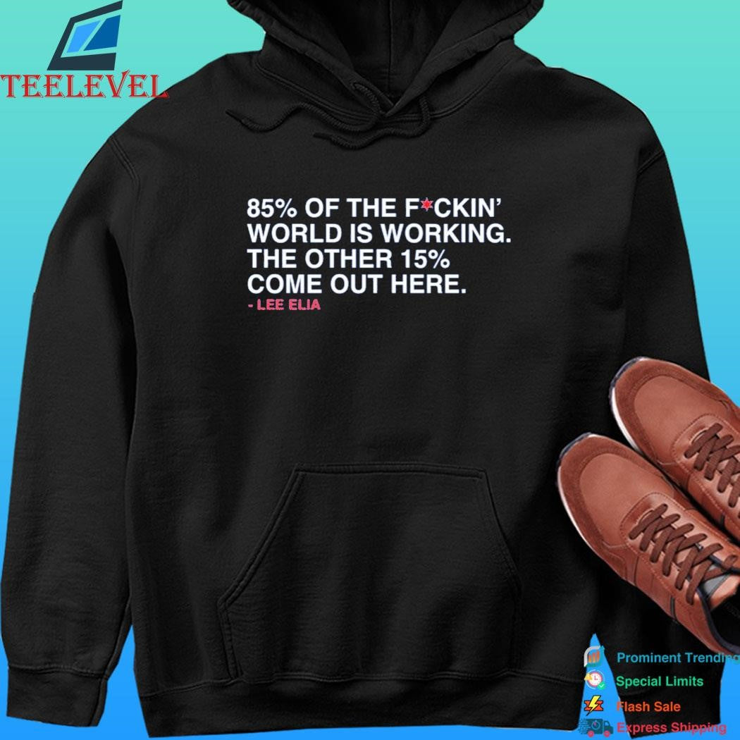 Lee Elia 85% Of The Fuckin’ World Is Working The Other 15% Come Out Here Shirt
